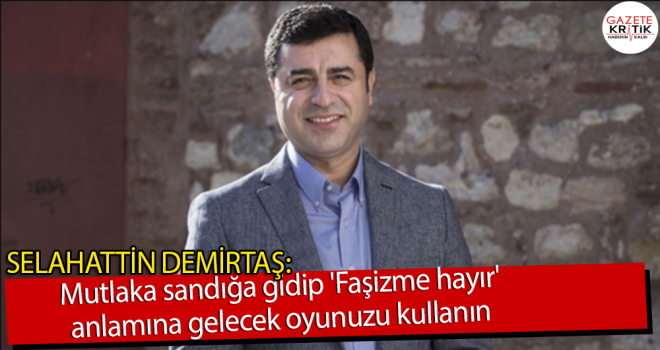 Selahattin Demirtaş: Mutlaka sandığa gidip 'Faşizme hayır' anlamına gelecek oyunuzu kullanın