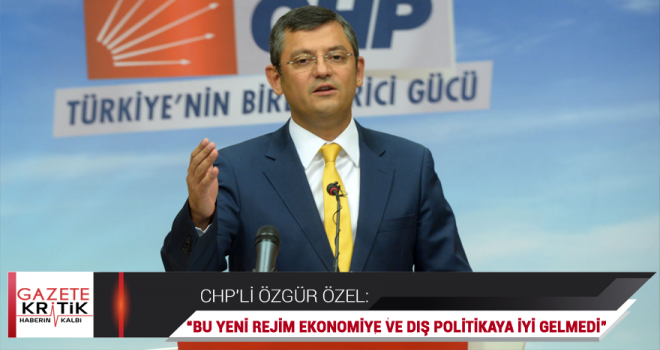 CHP'Lİ ÖZEL: BAKANLAR ARTIK MİLLETİN İŞİNE BAKMIYOR, CUMHURBAŞKANININ AĞZINA BAKIYOR