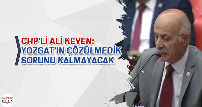 CHP'Lİ ALİ KEVEN:YOZGAT'IN ÇÖZÜLMEDİK SORUNU KALMAYACAK