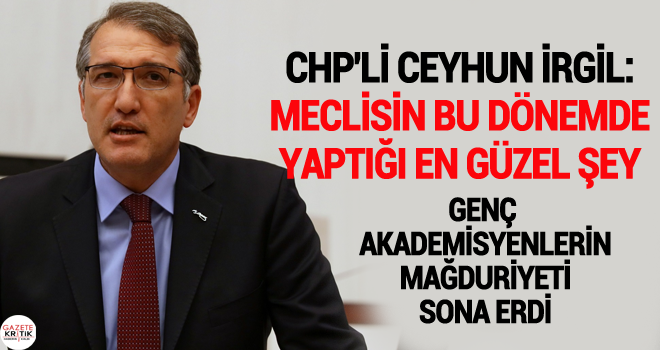 CHP'Lİ CEYHUN İRGİL:MECLİSİN BU DÖNEMDE YAPTIĞI EN GÜZEL ŞEY