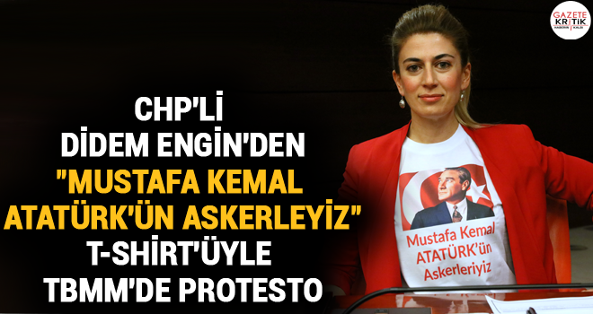 CHP'Lİ DİDEM ENGİN'DEN 'MUSTAFA KEMAL ATATÜRK'ÜN ASKERLEYİZ' T-SHİRT'ÜYLE TBMM'DE PROTESTO