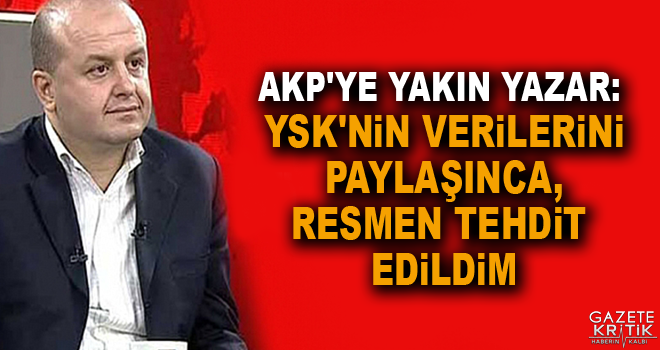 AKP'ye yakın yazar: YSK'nın verilerini paylaşınca, resmen tehdit edildim