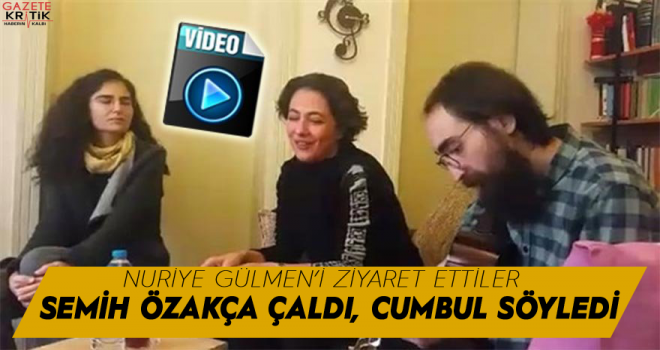 Meltem Cumbul Semih Özakça ile birlikte şarkı söyledi, Nuriye Gülmen'i ziyaret etti