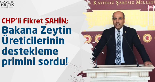 CHP'li Fikret ŞAHİN; Bakana Zeytin Üreticilerinin destekleme primini sordu!