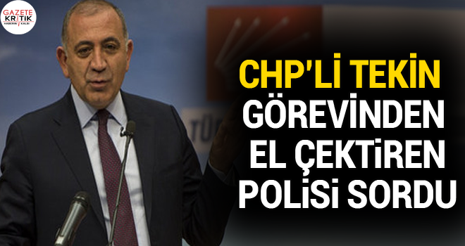 CHP'li Tekin görevinden el çektiren polisi sordu