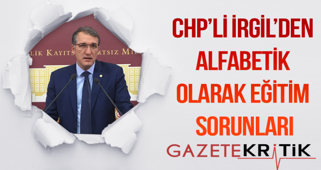 CHP'Lİ İRGİL'DEN ALFABETİK OLARAK EĞİTİM SORUNLARI