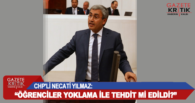 CHP'Lİ NECATİ YILMAZ: 'ÖĞRENCİLER YOKLAMA İLE TEHDİT Mİ EDİLDİ?'