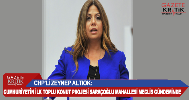 CHP'Lİ ZEYNEP ALTIOK:CUMHURİYETİN İLK TOPLU KONUT PROJESİ SARAÇOĞLU MAHALLESİ MECLİS GÜNDEMİNDE