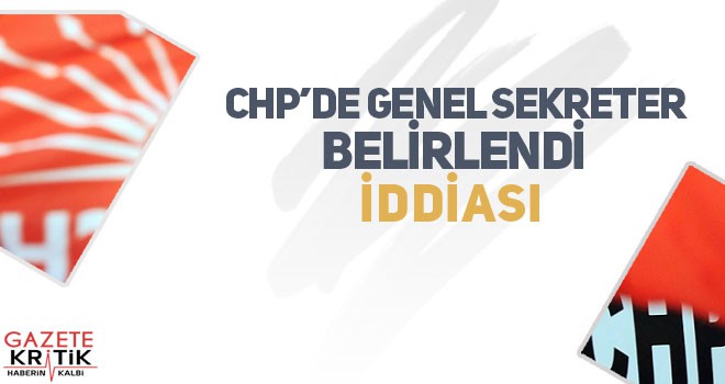 CHP Genel Sekreteri belirlendi iddiası