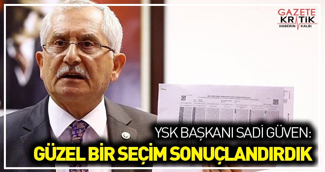 YSK Başkanı Güven: Güzel bir seçim sonuçlandırdık