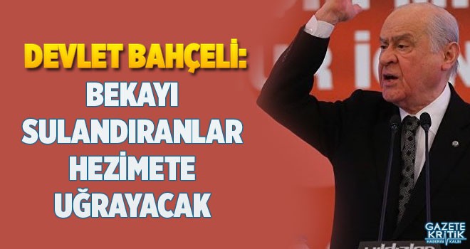 Bahçeli: Bekayı sulandıranlar hezimete uğrayacak