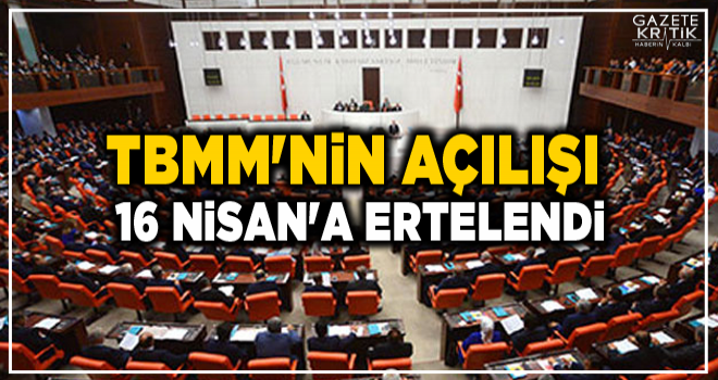 TBMM'nin açılışı 16 Nisan'a ertelendi