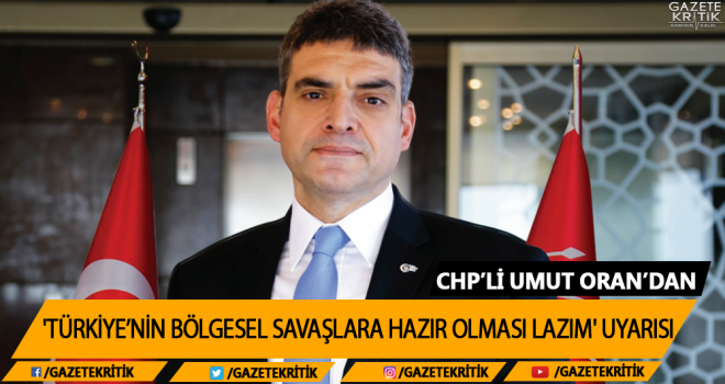 CHP'li Umut Oran'dan 'Türkiye'nin Bölgesel Savaşlara Hazır Olması Lazım' Uyarısı