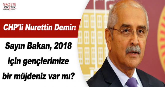 CHP'li Nurettin Demir:Sayın Bakan, 2018 için gençlerimize bir müjdeniz var mı?