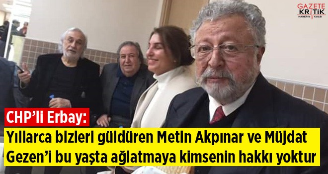 CHP'li Erbay: Yıllarca bizleri güldüren Metin Akpınar ve Müjdat Gezen'i bu yaşta ağlatmaya kimsenin hakkı yoktur