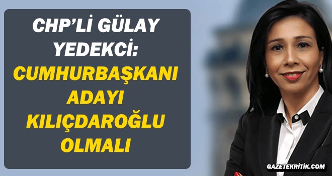 CHP Milletvekili Gülay Yedekçi: Cumhurbaşkanı adayı Kılıçdaroğlu olmalı, Kürt seçmen gönül rahatlığı ile oy verir