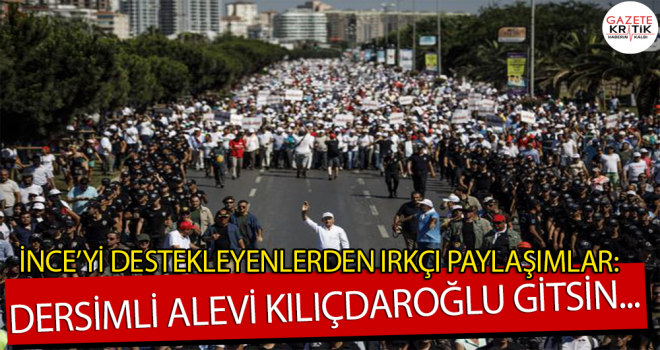 İNCE DESTEKÇİLERİNDEN IRKÇI PAYLAŞIMLAR: DERSİMLİ ALEVİ KEMAL KILIÇDAROĞLU GİTSİN