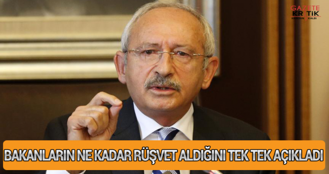 Kılıçdaroğlu bakanların ne kadar rüşvet aldığını tek tek açıkladı