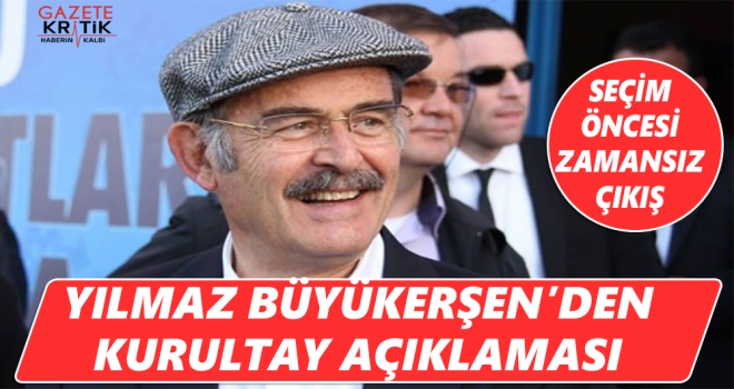 YILMAZ BÜYÜKERŞEN'DAN ÖNEMLİ AÇIKLAMA:SEÇİM ÖNCESİ ZAMANSIZ BİR ÇIKIŞ