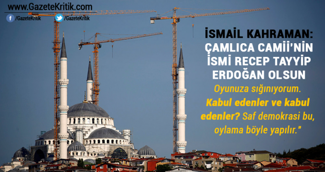 Kahraman: Çamlıca Camii'nin ismi Recep Tayyip Erdoğan olsun