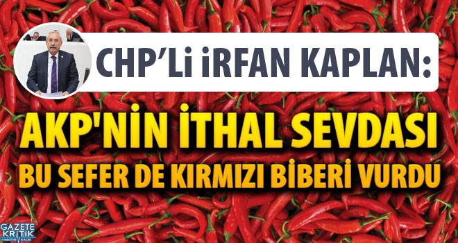 İrfan KAPLAN :AKP'nin İTHAL sevdası bu sefer de KIRMIZI BİBERİ vurdu