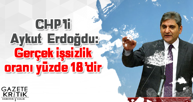 CHP'li Aykut  Erdoğdu: Gerçek işsizlik oranı yüzde 18'dir