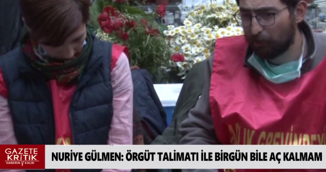 NURİYE GÜLMEN : ÖRGÜT TALİMATI İLE BİR GÜN BİLE AÇ KALMAM!