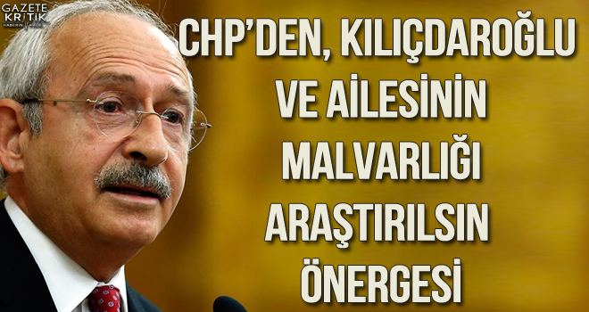 CHP'den, Kılıçdaroğlu ve ailesinin malvarlığı araştırılsın önergesi