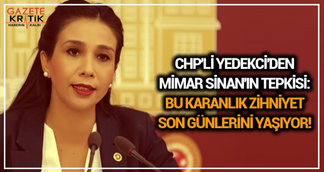 CHP'Lİ YEDEKCİ'DEN MİMAR SİNAN'IN TEPKİSİ: BU KARANLIK ZİHNİYET SON GÜNLERİNİ YAŞIYOR!