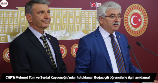 CHP'li Mehmet Tüm ve Serdal Kuyucuoğlu'ndan tutuklanan Boğaziçili öğrencilerle ilgili açıklama!