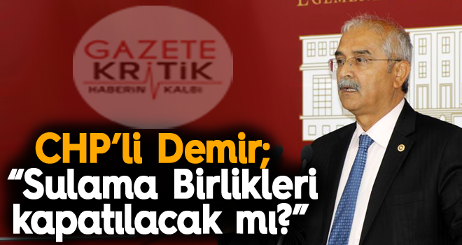 CHP'li Demir; 'Sulama Birlikleri kapatılacak mı?'