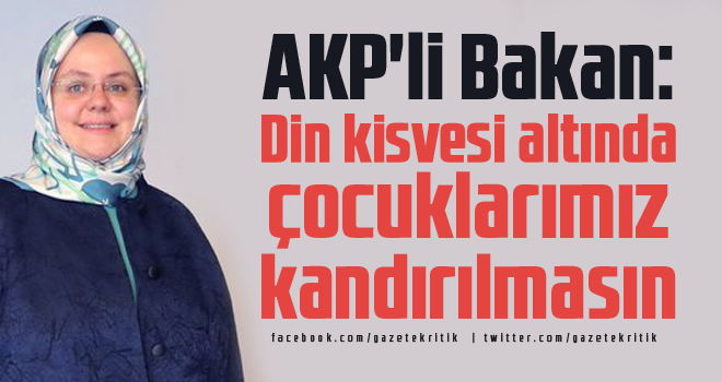 AKP'li Bakan: Din kisvesi altında çocuklarımız kandırılmasın