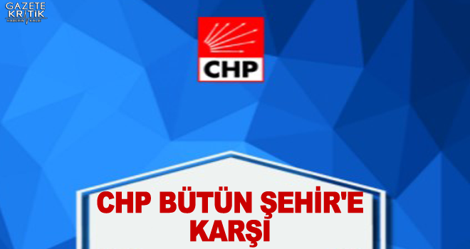 CHP BÜTÜN ŞEHİR'e KARŞI