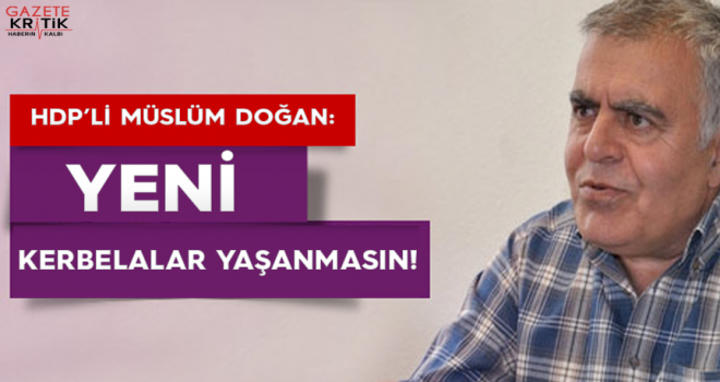 HDP'li Müslüm DOĞAN : Yeni Kerbelalar Yaşanmasın!