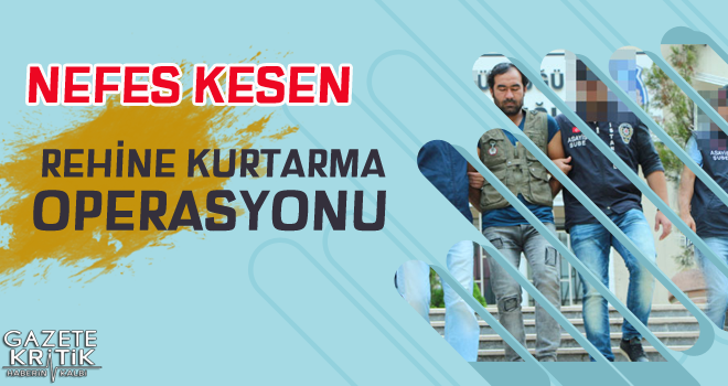 Silivri'de nefes kesen rehine kurtarma operasyonu