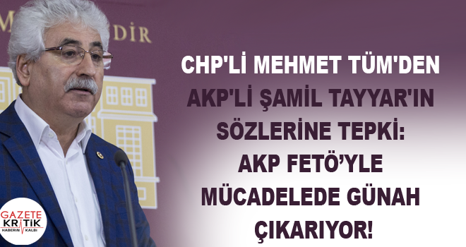 CHP'li Mehmet Tüm'den AKP'li Şamil Tayyar'ın sözlerine tepki: AKP FETÖ'yle mücadelede günah çıkarıyor!