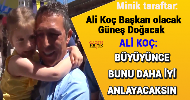 Ali Koç Başkan olacak güneş doğacan diyen çocuğa Koç'tan yanıt:Büyüyünce bunu daha iyi anlayacaksın