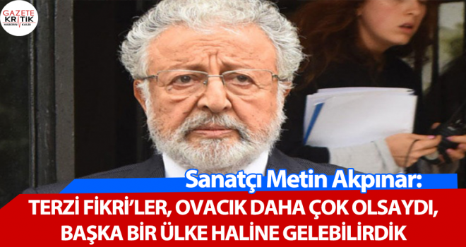 Sanatçı Metin Akpınar: Terzi Fikri'ler, Ovacık daha çok olsaydı, başka bir ülke haline gelebilirdik