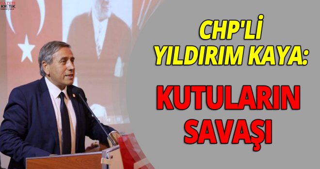 CHP'li Yıldırım Kaya:Kutuların Savaşı