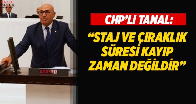 CHP'Lİ TANAL: STAJ VE ÇIRAKLIK SÜRELERİ EMEKLİLİKTEN SAYILSIN