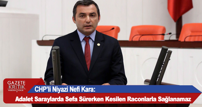 CHP'li Niyazi Nefi Kara:Adalet Saraylarda Sefa Sürerken Kesilen Raconlarla Sağlanamaz