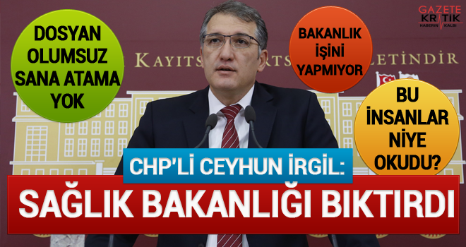 CHP'Lİ İRGİL: SAĞLIK BAKANLIĞI BIKTIRDI