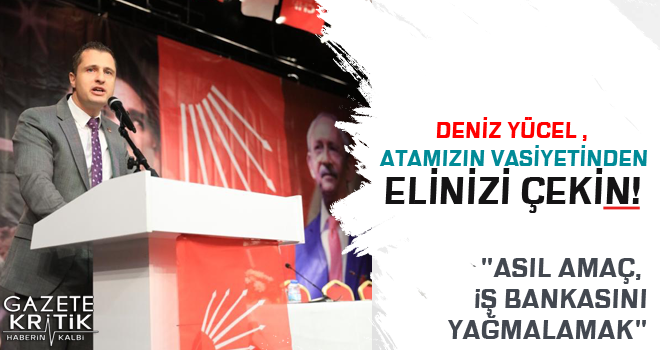 YÜCEL ,  ATAMIZIN VASİYETİNDEN ELİNİZİ ÇEKİN!