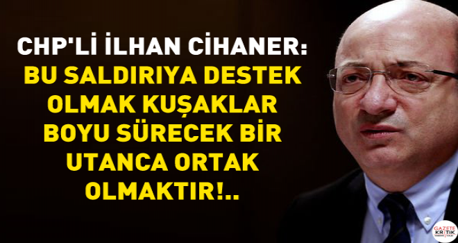 CHP'li İlhan Cihaner: Bu saldırıya destek olmak kuşaklar boyu sürecek bir utanca ortak olmaktır