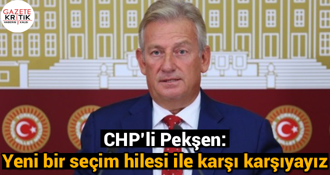 CHP'li Pekşen:Yeni bir seçim hilesi ile karşı karşıyayız