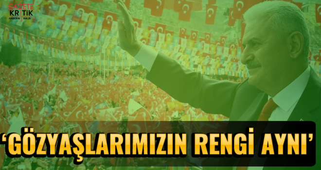 Yıldırım: Fikirlerimiz farklı olabilir, gözyaşlarımızın rengi aynı