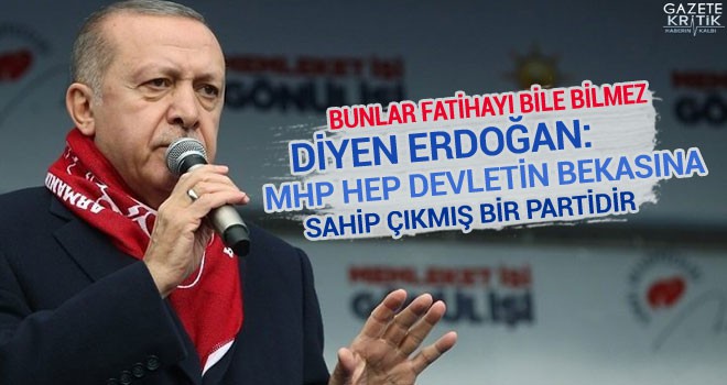 Bunlar Fatihayı Bile Bilmez Diyen Erdoğan: MHP Hep Devletin Bekasına Sahip Çıkmış Bir Partidir!