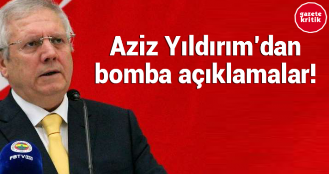 Aziz Yıldırım'dan bomba açıklamalar!