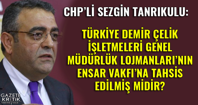 CHP'li Tanrıkulu: TÜRKİYE DEMİR ÇELİK İŞLETMELERİ GENEL MÜDÜRLÜK LOJMANLARI'NIN ENSAR VAKFI'NA TAHSİS EDİLMİŞ MİDİR?