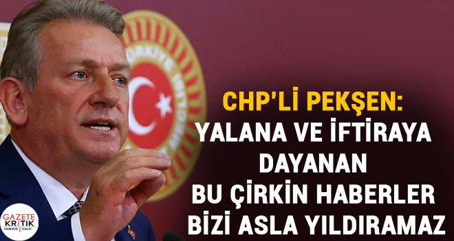 CHP'li Pekşen: Yalana ve iftiraya dayanan bu çirkin haberler bizi asla yıldıramaz